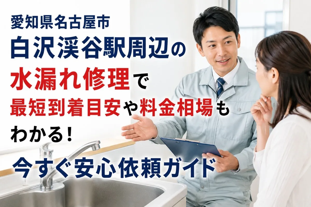愛知県名古屋市白沢渓谷駅周辺の水漏れ修理で最短到着目安や料金相場もわかる!今すぐ安心依頼ガイド