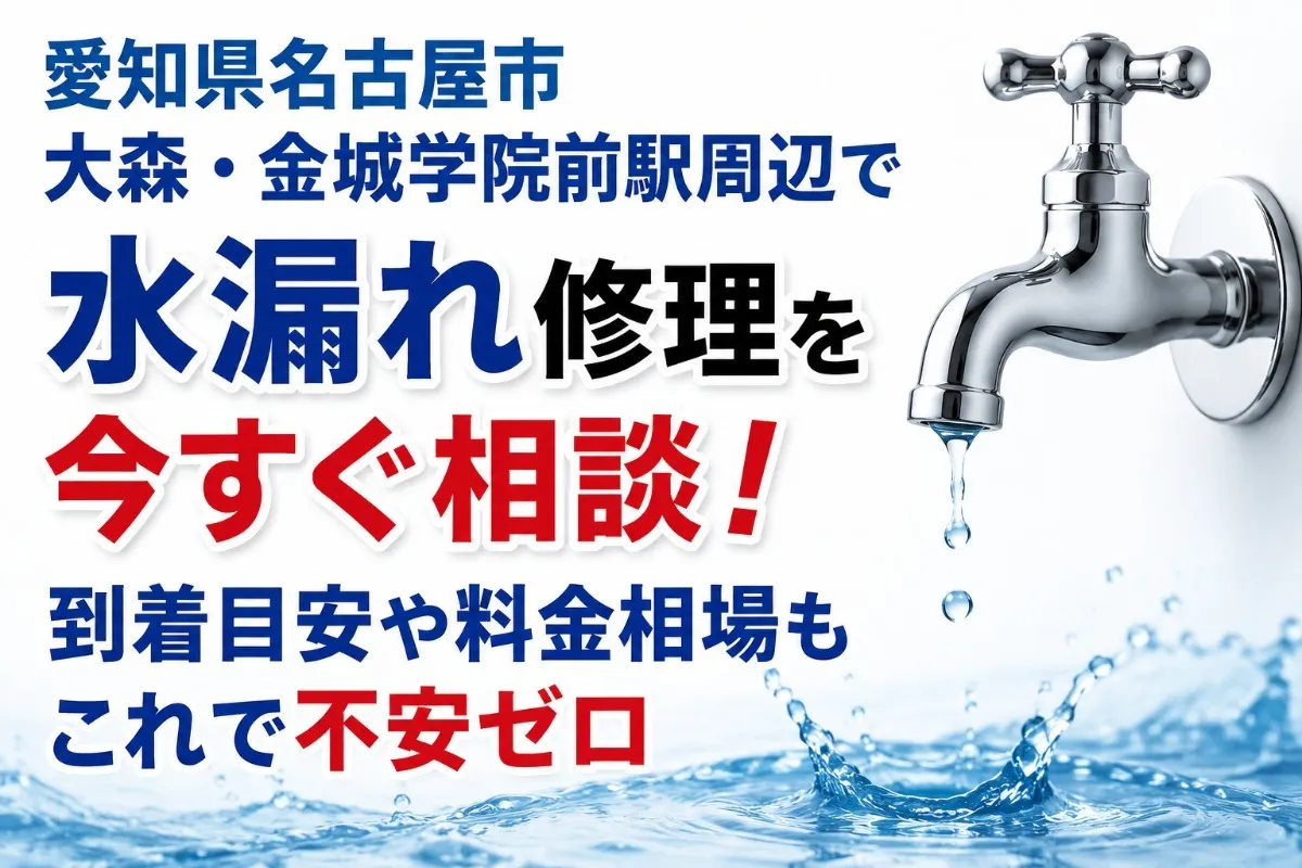 愛知県名古屋市大森・金城学院前駅周辺で水漏れ修理を今すぐ相談!到着目安や料金相場もこれで不安ゼロ
